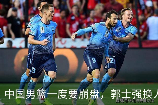 中国男篮一度要崩盘，郭士强换人救场，沙特主帅：中国队打得好
